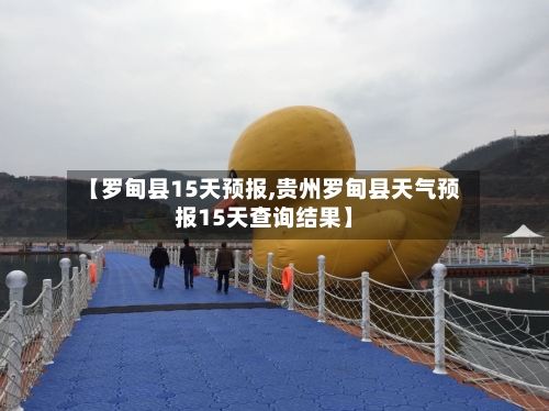 【罗甸县15天预报,贵州罗甸县天气预报15天查询结果】