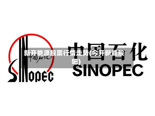 新开能源股票行情走势(今开新能股吧)