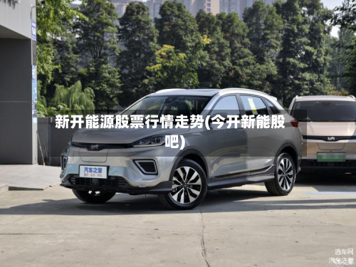新开能源股票行情走势(今开新能股吧)