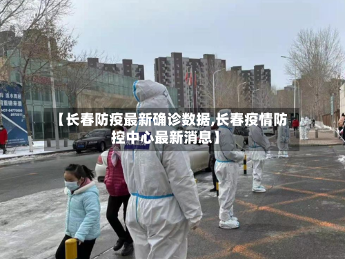【长春防疫最新确诊数据,长春疫情防控中心最新消息】