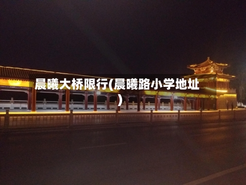 晨曦大桥限行(晨曦路小学地址)