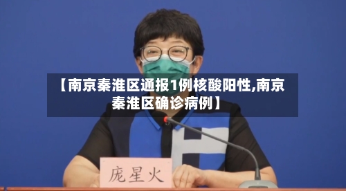 【南京秦淮区通报1例核酸阳性,南京秦淮区确诊病例】