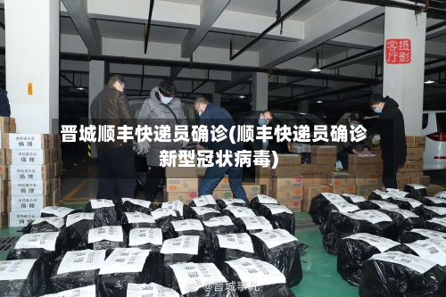 晋城顺丰快递员确诊(顺丰快递员确诊新型冠状病毒)