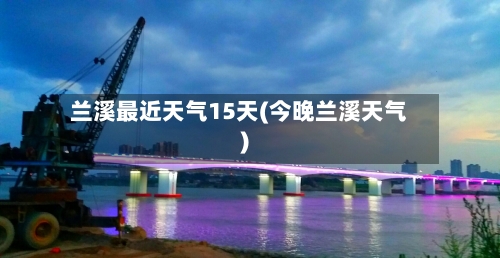 兰溪最近天气15天(今晚兰溪天气)