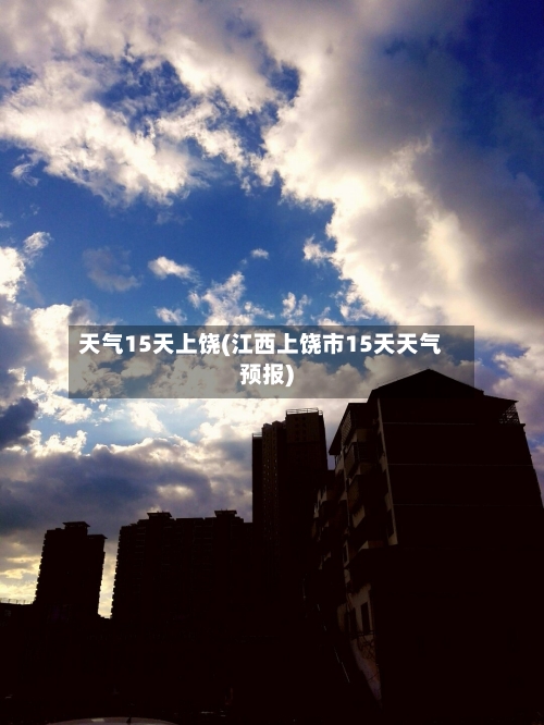 天气15天上饶(江西上饶市15天天气预报)