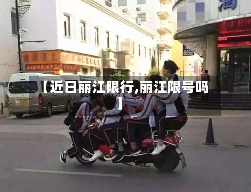 【近日丽江限行,丽江限号吗】