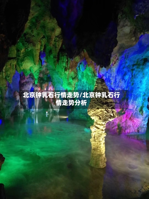北京钟乳石行情走势/北京钟乳石行情走势分析