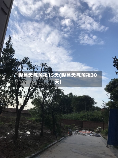 隆昌天气预报15天(隆昌天气预报30天)