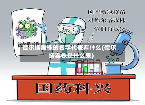 德尔塔毒株的名字代表着什么(德尔塔毒株是什么鬼)