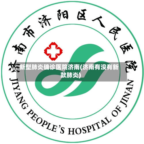 新型肺炎确诊医院济南(济南有没有新款肺炎)