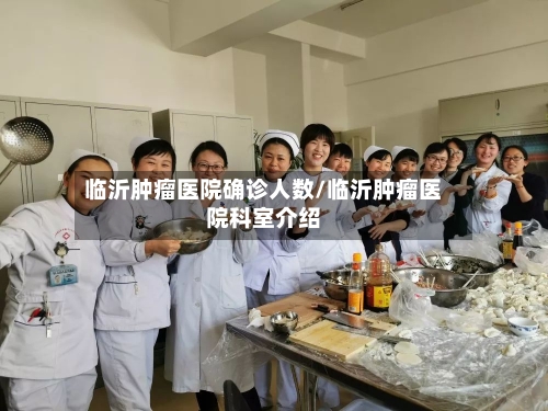 临沂肿瘤医院确诊人数/临沂肿瘤医院科室介绍