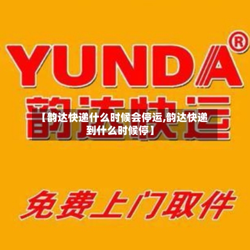 【韵达快递什么时候会停运,韵达快递到什么时候停】