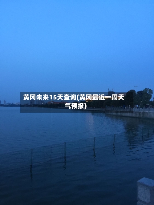 黄冈未来15天查询(黄冈最近一周天气预报)