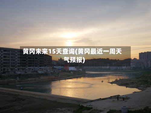 黄冈未来15天查询(黄冈最近一周天气预报)