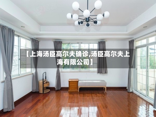 【上海汤臣高尔夫确诊,汤臣高尔夫上海有限公司】