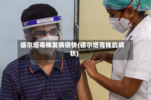 德尔塔毒株发病很快(德尔塔毒株的病状)