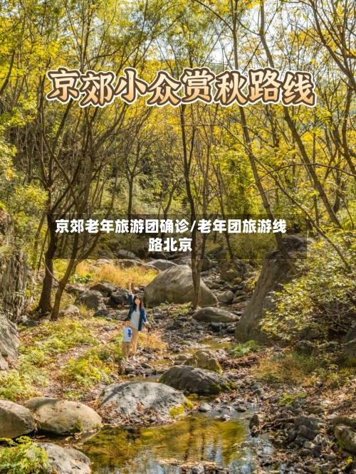 京郊老年旅游团确诊/老年团旅游线路北京