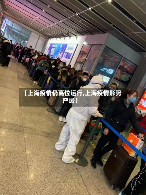 【上海疫情仍高位运行,上海疫情形势严峻】