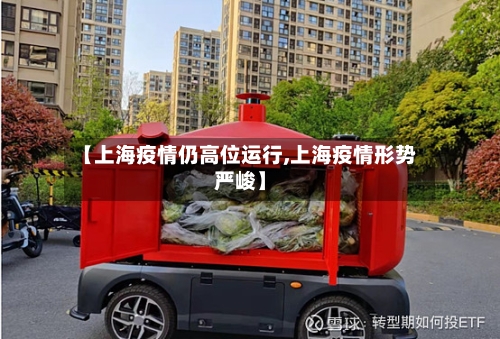 【上海疫情仍高位运行,上海疫情形势严峻】
