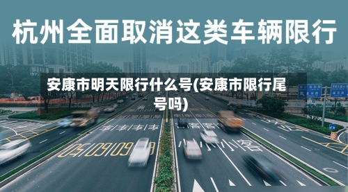 安康市明天限行什么号(安康市限行尾号吗)