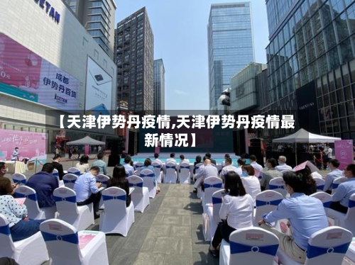 【天津伊势丹疫情,天津伊势丹疫情最新情况】