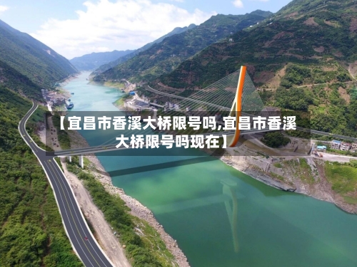 【宜昌市香溪大桥限号吗,宜昌市香溪大桥限号吗现在】