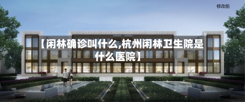 【闲林确诊叫什么,杭州闲林卫生院是什么医院】