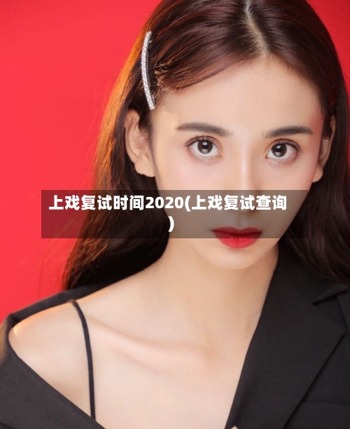 上戏复试时间2020(上戏复试查询)