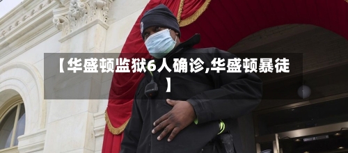 【华盛顿监狱6人确诊,华盛顿暴徒】