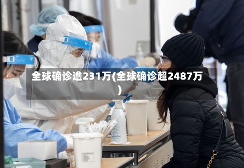 全球确诊逾231万(全球确诊超2487万)