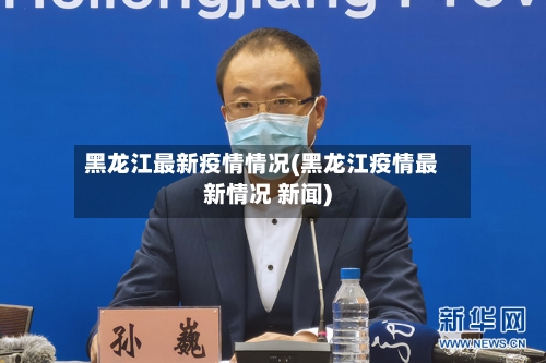 黑龙江最新疫情情况(黑龙江疫情最新情况 新闻)