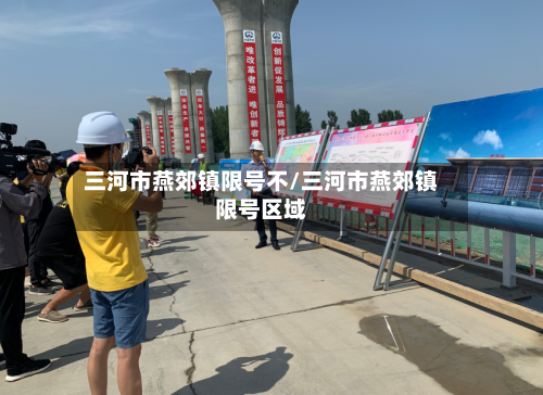 三河市燕郊镇限号不/三河市燕郊镇限号区域