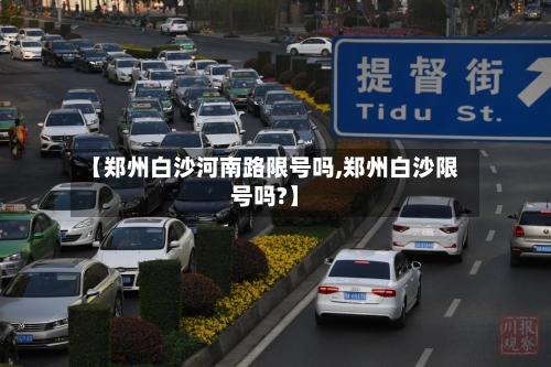 【郑州白沙河南路限号吗,郑州白沙限号吗?】