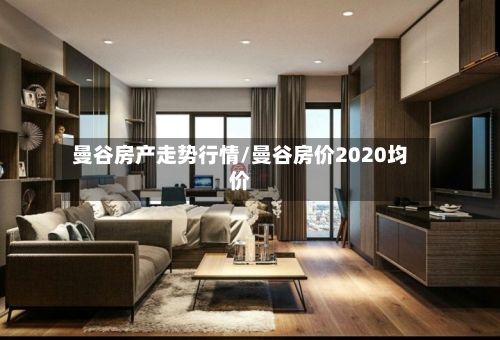 曼谷房产走势行情/曼谷房价2020均价