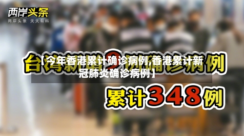 【今年香港累计确诊病例,香港累计新冠肺炎确诊病例】