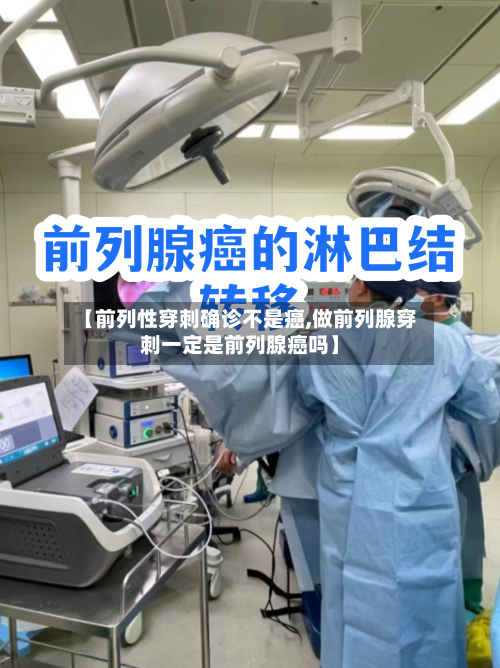 【前列性穿刺确诊不是癌,做前列腺穿刺一定是前列腺癌吗】