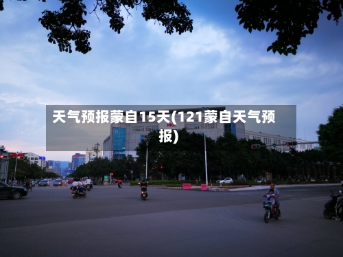 天气预报蒙自15天(121蒙自天气预报)