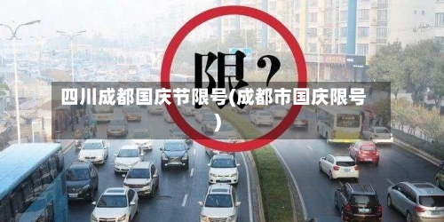 四川成都国庆节限号(成都市国庆限号)