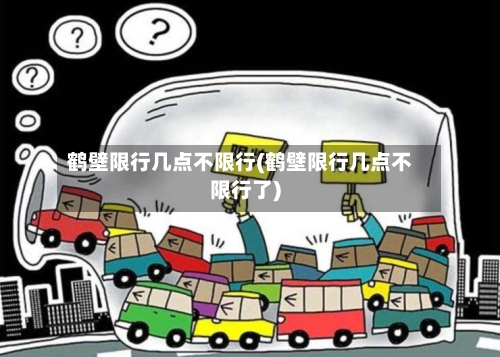 鹤壁限行几点不限行(鹤壁限行几点不限行了)