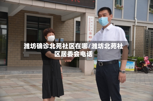 潍坊确诊北苑社区在哪/潍坊北苑社区居委会电话
