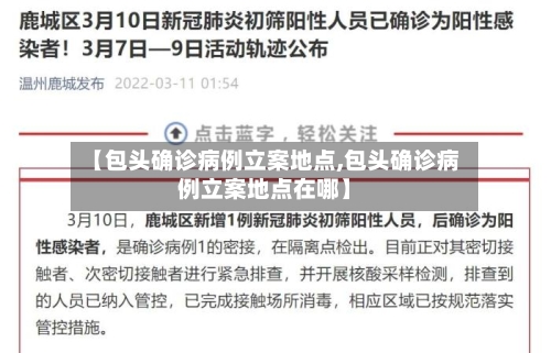 【包头确诊病例立案地点,包头确诊病例立案地点在哪】
