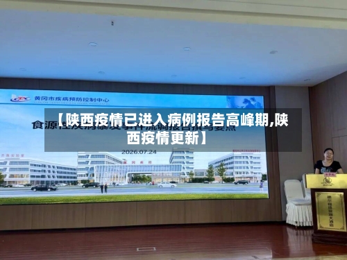 【陕西疫情已进入病例报告高峰期,陕西疫情更新】