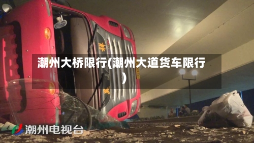 潮州大桥限行(潮州大道货车限行)