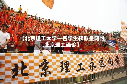 【北京理工大学一名学生核酸呈阳性,北京理工确诊】