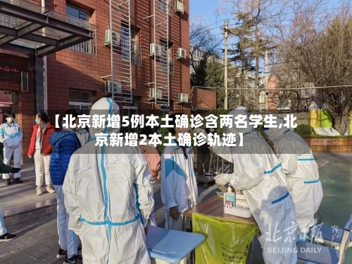 【北京新增5例本土确诊含两名学生,北京新增2本土确诊轨迹】