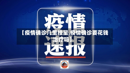【疫情确诊几里挂星,疫情确诊要花钱治疗吗】