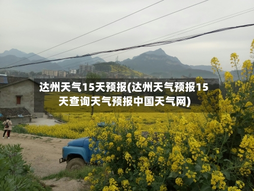 达州天气15天预报(达州天气预报15天查询天气预报中国天气网)