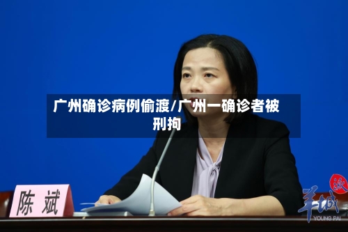 广州确诊病例偷渡/广州一确诊者被刑拘