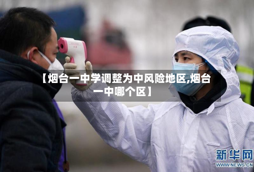 【烟台一中学调整为中风险地区,烟台一中哪个区】