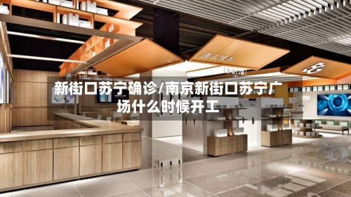 新街口苏宁确诊/南京新街口苏宁广场什么时候开工